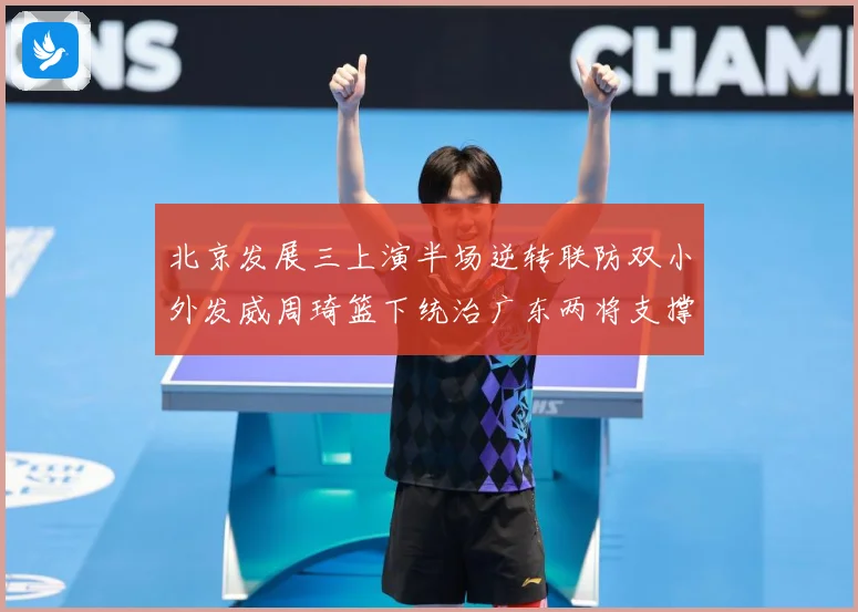 北京发展三上演半场逆转联防双小外发威周琦篮下统治广东两将支撑难专题观察