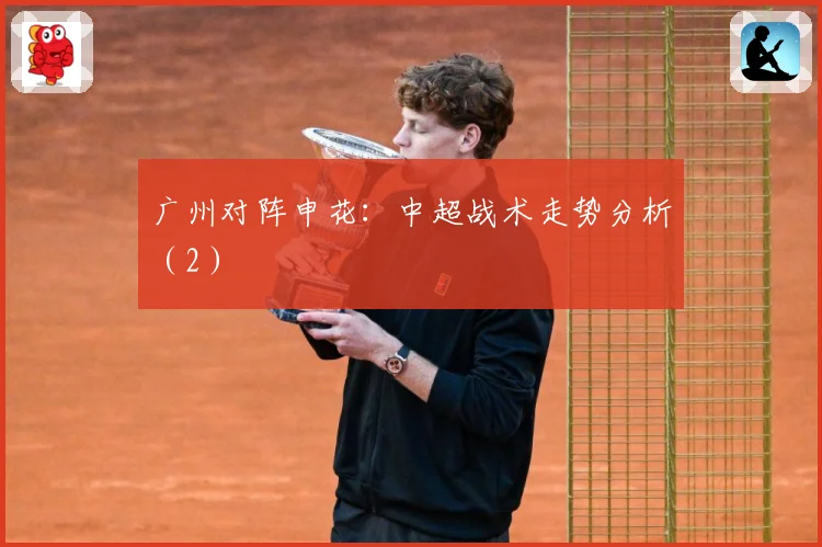 广州对阵申花：中超战术走势分析（2）