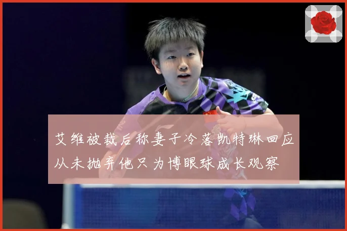 艾维被裁后称妻子冷落凯特琳回应从未抛弃他只为博眼球成长观察