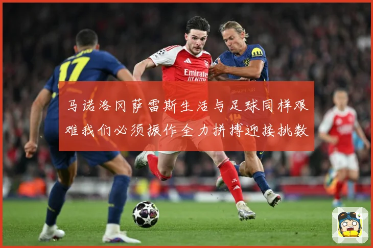 马诺洛冈萨雷斯生活与足球同样艰难我们必须振作全力拼搏迎接挑数据研判