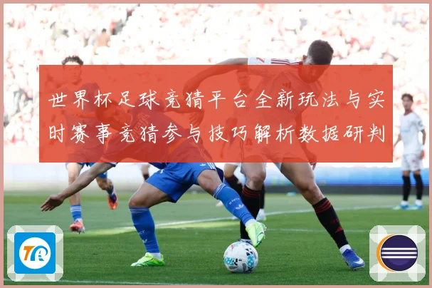 世界杯足球竞猜平台全新玩法与实时赛事竞猜参与技巧解析数据研判