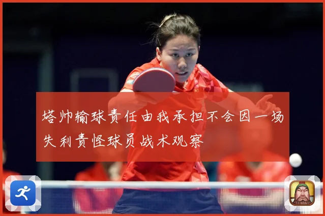 塔帅输球责任由我承担不会因一场失利责怪球员战术观察
