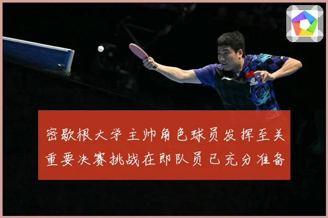密歇根大学主帅角色球员发挥至关重要决赛挑战在即队员已充分准备赛场复盘