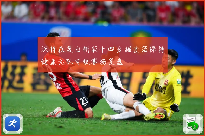 沃特森复出斩获十四分掘金若保持健康无队可敌赛场复盘