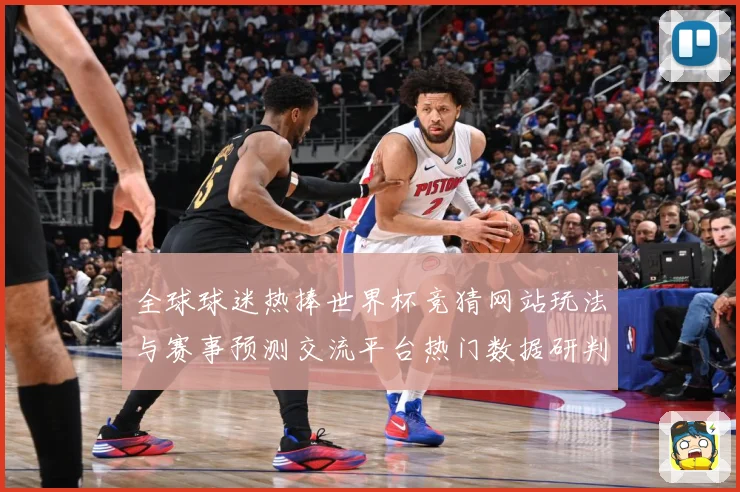 全球球迷热捧世界杯竞猜网站玩法与赛事预测交流平台热门数据研判