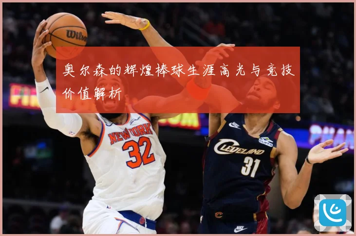 奥尔森的辉煌棒球生涯高光与竞技价值解析