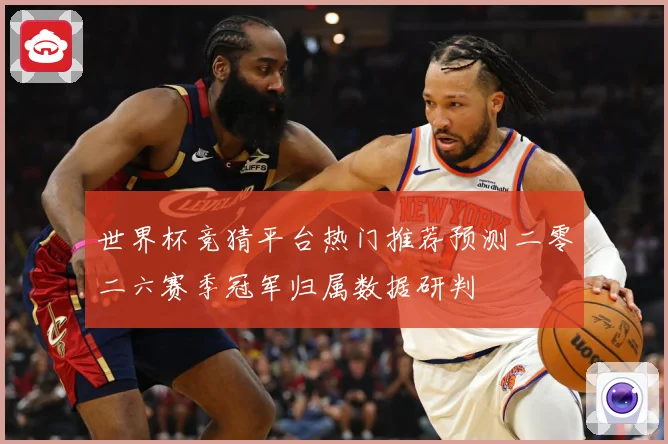 世界杯竞猜平台热门推荐预测二零二六赛季冠军归属数据研判