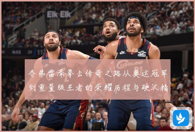 乔弗雷泽拳击传奇之路从奥运冠军到重量级王者的荣耀历程与硬汉精神传承