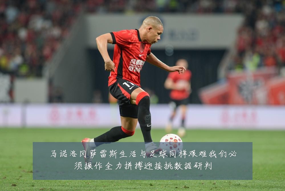 马诺洛冈萨雷斯生活与足球同样艰难我们必须振作全力拼搏迎接挑数据研判