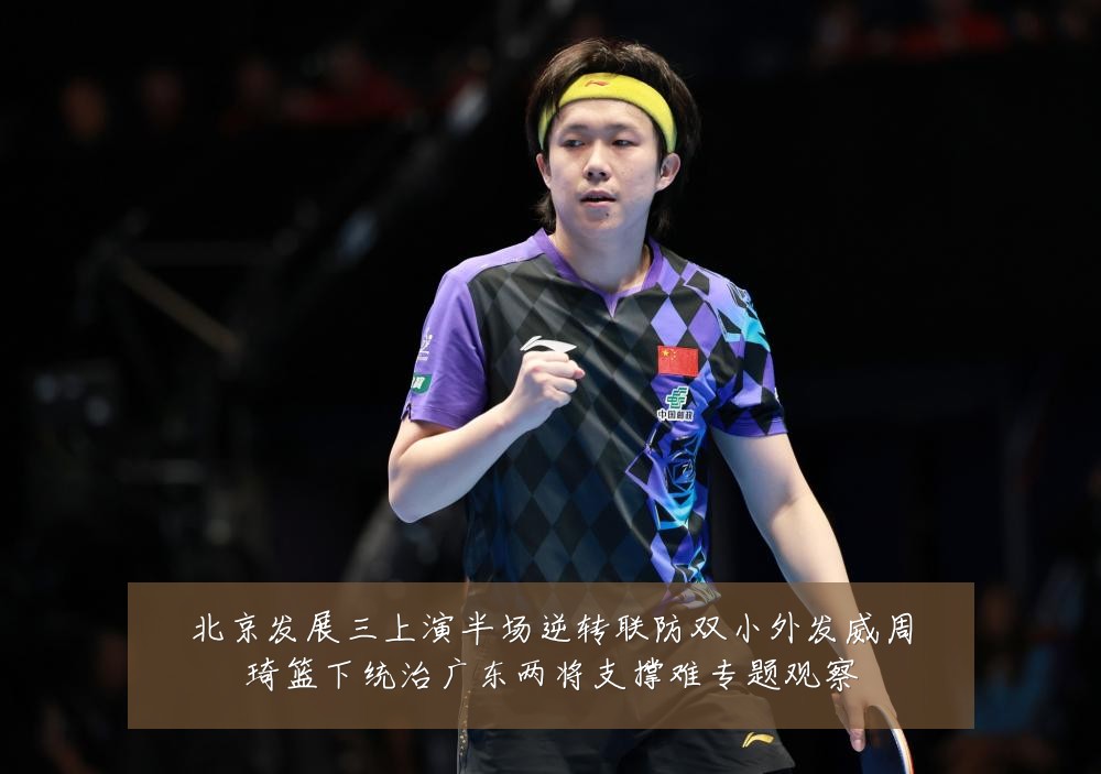 北京发展三上演半场逆转联防双小外发威周琦篮下统治广东两将支撑难专题观察